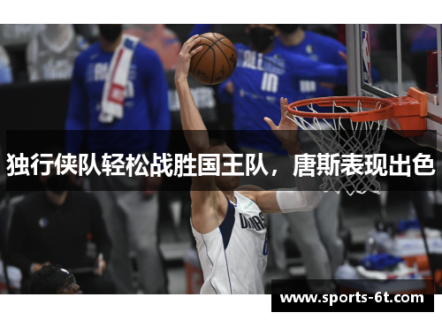 独行侠队轻松战胜国王队，唐斯表现出色